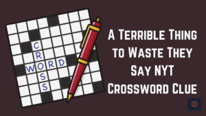 A Terrible Thing to Waste They Say NYT Crossword Clue