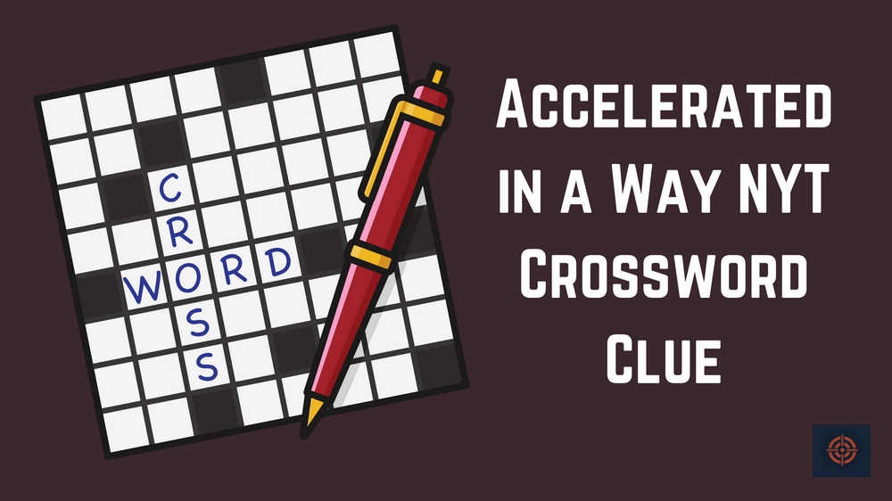 Accelerated In A Way NYT Crossword Clue Gameinstants