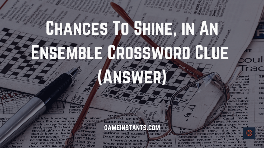 Chances To Shine, in An Ensemble Crossword Clue