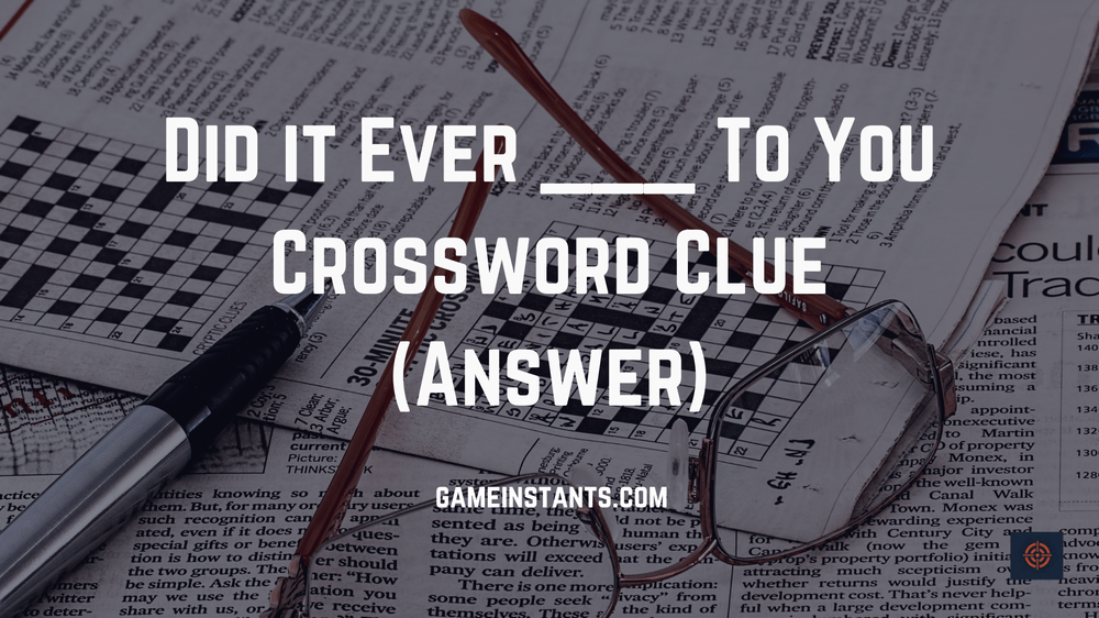 Did it Ever To You Crossword Clue