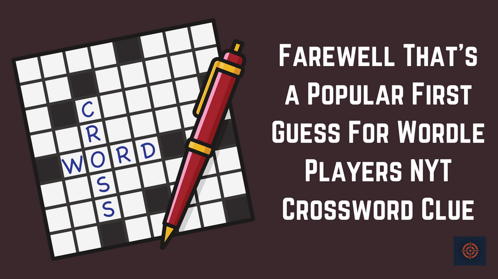 Farewell That's a Popular First Guess For Wordle Players NYT Crossword