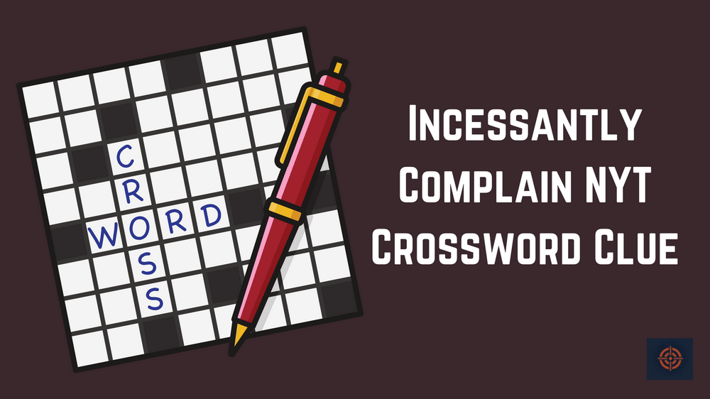 Incessantly Complain NYT Crossword Clue - Gameinstants