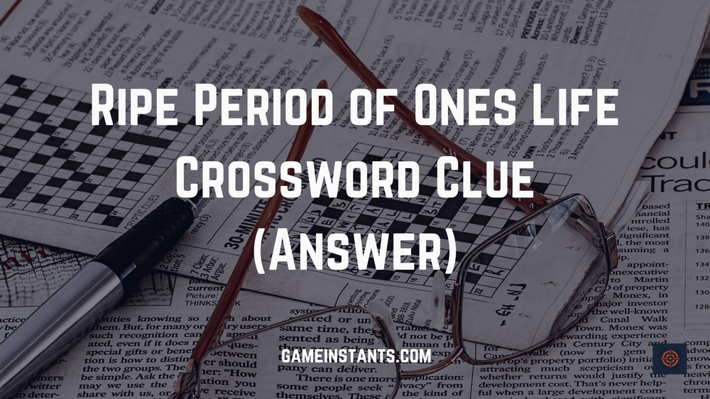 Ripe Period Of Ones Life Crossword Clue (2023) Gameinstants