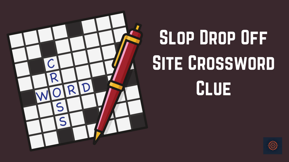 Slop Drop Off Site Crossword Clue