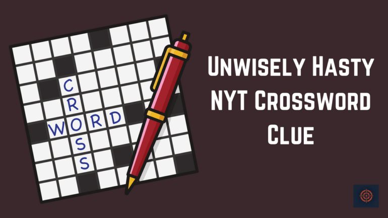 Unwisely Hasty NYT Crossword Clue