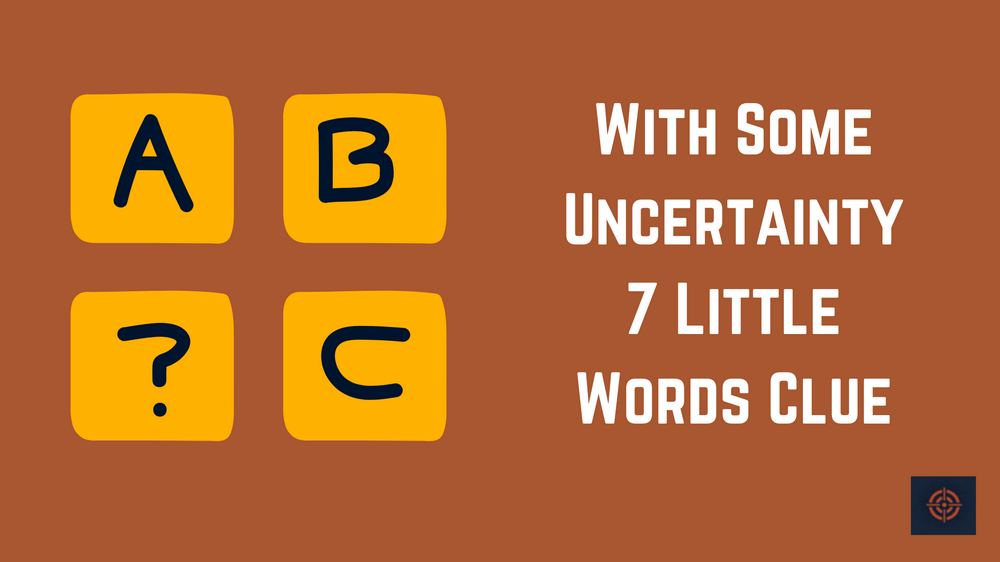 With Some Uncertainty 7 Little Words Clue