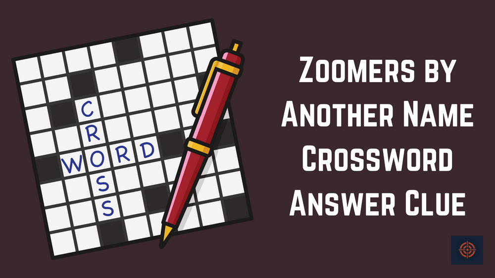 Zoomers by Another Name Crossword Answer