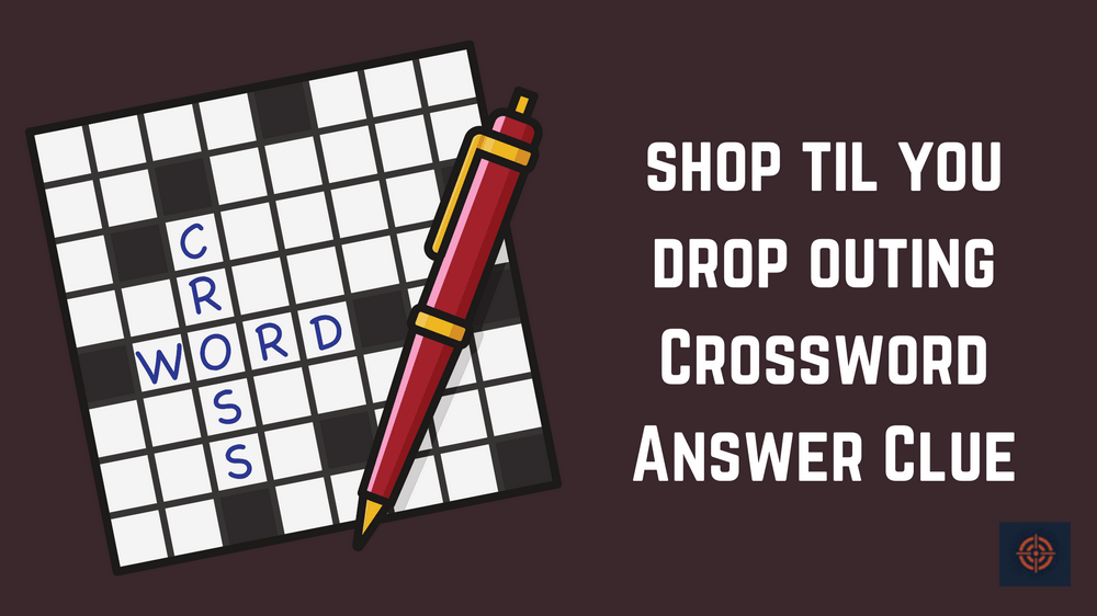Shop Till You Drop Outing NYT Crossword Clue Gameinstants
