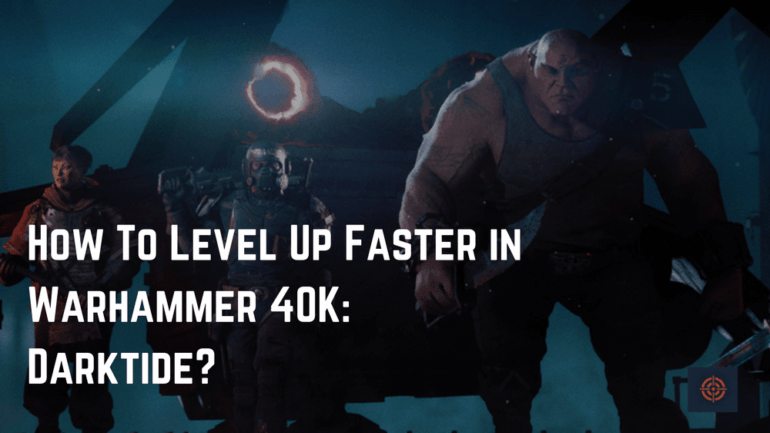 How To Level Up Faster in Warhammer 40K: Darktide