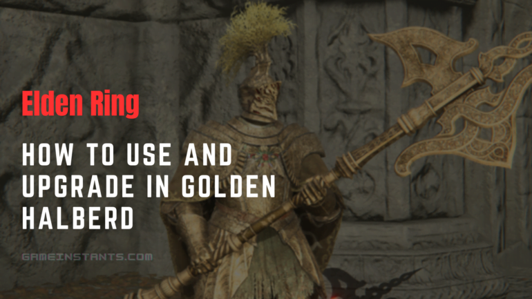 How To Use And Upgrade In Golden Halberd In Elden Ring? - Gameinstants